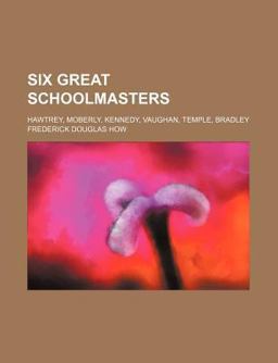 Six Great Schoolmasters; Hawtrey, Moberly, Kennedy, Vaughan, Temple, Bradley