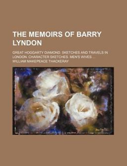 The Memoirs of Barry Lyndon; Great Hoggarty Diamond Sketches and Travels in London Character Sketches Men's Wives