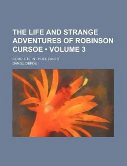 The Life and Strange Adventures of Robinson Cursoe; Complete in Three Parts