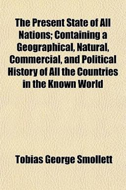 The Present State of All Nations; Containing a Geographical, Natural, Commercial, and Political History of All the Countries in the Known World