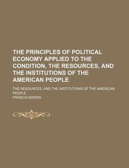The Principles of Political Economy Applied to the Condition; the Resources, and the Institutions of the American People