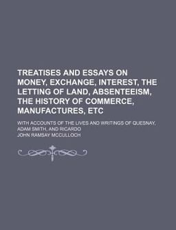 Treatises and Essays on Money, Exchange, Interest, the Letting of Land, Absenteeism, the History of Commerce, Manufactures, etc; with Accounts
