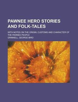 Pawnee Hero Stories and Folk-Tales; with Notes on the Origin, Customs and Character of the Pawnee People