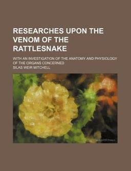 Researches upon the Venom of the Rattlesnake; with an Investigation of the Anatomy and Physiology of the Organs Concerned