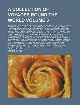 A Collection of Voyages Round the World; Performed by Royal Authrity Containing a Complete Historical Account of Captain Cook's First