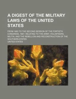 A Digest of the Military Laws of the United States; from 1860 to the Second Session of the Fortieth Congress, 1867, Relating to the Army