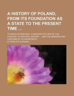 A History of Poland, from Its Foundation As a State to the Present Time; to Which Is Prefixed