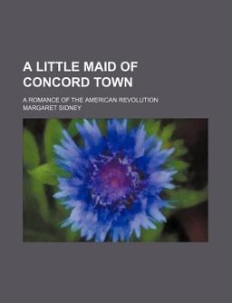 A Little Maid of Concord Town; a Romance of the American Revolution