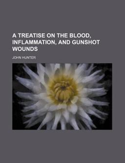 A Treatise on the Blood, Inflammation, and Gunshot Wounds