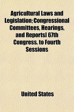 Agricultural Laws and Legislation; Congressional Committees, Hearings, and Reports] 67th Congress to Fourth Sessions