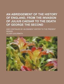 An Abridgement of the History of England, from the Invasion of Julius Caesar to the Death of George the Second; and Continued by an Eminent