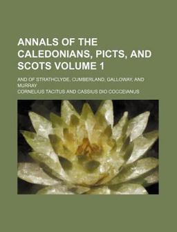 Annals of the Caledonians, Picts, and Scots; and of Strathclyde, Cumberland, Galloway, and Murray