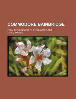 Commodore Bainbridge; from the Gunroom to the Quarter-Deck