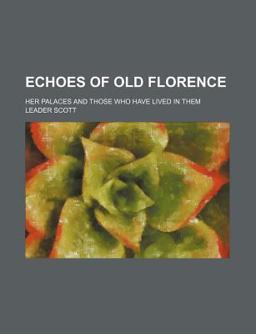 Echoes of Old Florence; Her Palaces and Those Who Have Lived in Them