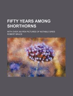 Fifty Years among Shorthorns; with over 300 Pen Pictures of Notable Sires Fifty Years among Shorthorns; with over 300 Pen Pictures of Notable Sires