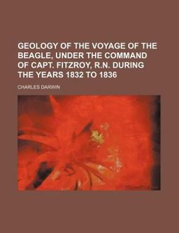 Geology of the Voyage of the Beagle, under the Command of Capt Fitzroy, R N During the Years 1832 To 1836 Geology of the Voyage of the Beagle, under the Command of Capt Fitzroy, R N During the Years 1832 To 1836