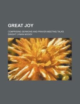 Great Joy; Comprising Sermons and Prayer-Meeting Talks Great Joy; Comprising Sermons and Prayer-Meeting Talks