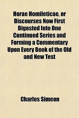 Horae Homileticae, or Discourses Now First Digested into One Continued Series and Forming a Commentary upon Every Book of the Old and New Test