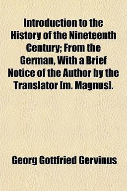 Introduction to the History of the Nineteenth Century; from the German, with a Brief Notice of the Author by the Translator [M Magnus]