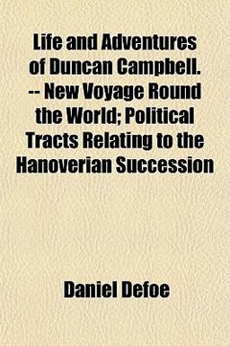 Life and Adventures of Duncan Campbell -- New Voyage Round the World; Political Tracts Relating to the Hanoverian Succession