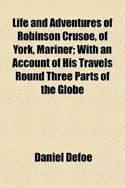 Life and Adventures of Robinson Crusoe, of York, Mariner; with an Account of His Travels Round Three Parts of the Globe