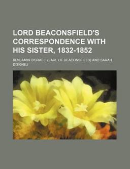 Lord Beaconsfield's Correspondence with His Sister, 1832-1852