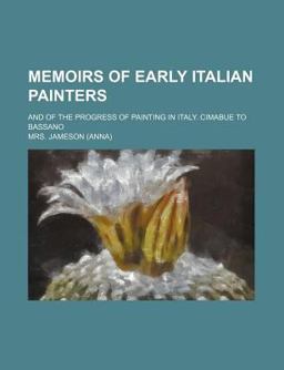 Memoirs of Early Italian Painters; and of the Progress of Painting in Italy Cimabue to Bassano