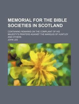 Memorial for the Bible Societies in Scotland; Containing Remarks on the Complaint of His Majesty's Printers Against the Marquis of Huntley And