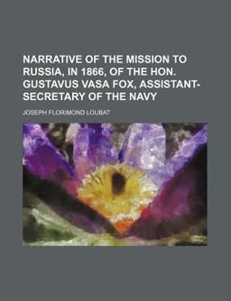 Narrative of the Mission to Russia, in 1866, of the Hon Gustavus Vasa Fox, Assistant-Secretary of the Navy