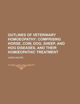 Outlines of Veterinary Homoeopathy; Comprising Horse, Cow, Dog, Sheep, and Hog Diseases, and Their Homopathic Treatment