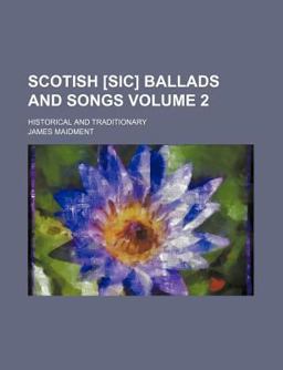 Scotish [Sic] Ballads and Songs; Historical and Traditionary