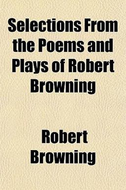 Selections from the Poems and Plays of Robert Browning