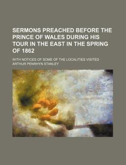 Sermons Preached Before the Prince of Wales During His Tour in the East in the Spring of 1862; with Notices of Some of the Localities Visited