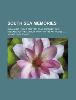 South Sea Memories; Gleanings from a Drifting Trail Through Isle-Specked Polynesia from Hawaii to the Antipodes South Sea Memories; Gleanings from a Drifting Trail Through Isle-Specked Polynesia from Hawaii to the Antipodes