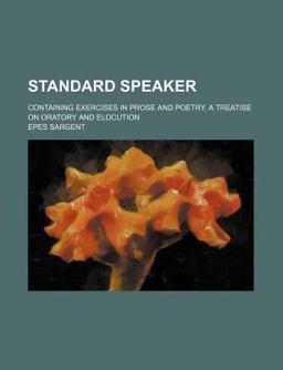 Standard Speaker; Containing Exercises in Prose and Poetry a Treatise on Oratory and Elocution