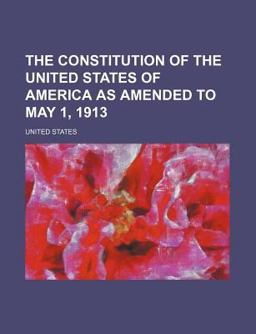 The Constitution of the United States of America As Amended to May 1 1913