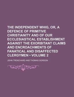 The Independent Whig, or, a Defence of Primitive Christianity and of Our Ecclesiastical Establishment Against the Exorbitant Claims And