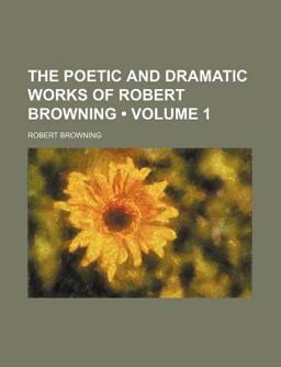 The Poetic and Dramatic Works of Robert Browning; Pauline Paracelsus Strafford Sordello Pippa Passes King Victor and King Charles