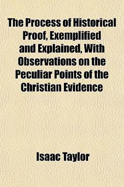 The Process of Historical Proof, Exemplified and Explained, with Observations on the Peculiar Points of the Christian Evidence