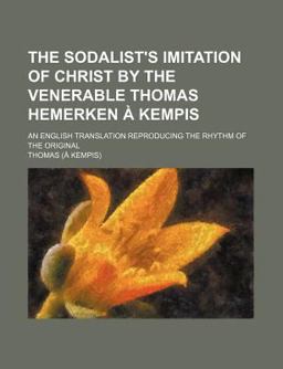 The Sodalist's Imitation of Christ by the Venerable Thomas Hemerken À Kempis; an English Translation Reproducing the Rhythm of the Original