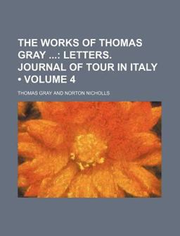 The Works of Thomas Gray; Letters Journal of Tour in Italy