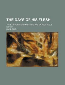 The Days of His Flesh; the Earthly Life of Our Lord and Saviour Jesus Christ