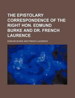 The Epistolary Correspondence of the Right Hon Edmund Burke and Dr French Laurence