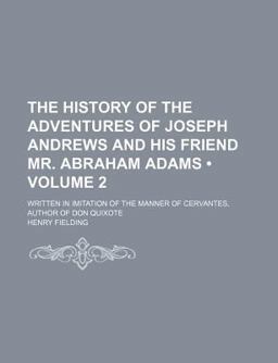 The History of the Adventures of Joseph Andrews and His Friend Mr Abraham Adams; Written in Imitation of the Manner of Cervantes, Author Of