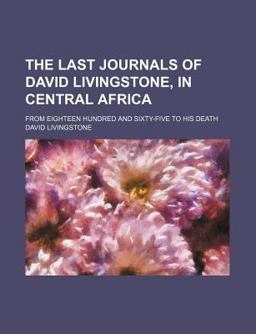 The Last Journals of David Livingstone, in Central Africa; from Eighteen Hundred and Sixty-Five to His Death