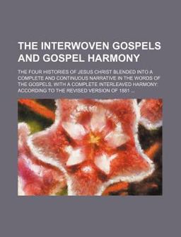 The Interwoven Gospels and Gospel Harmony; the Four Histories of Jesus Christ Blended into a Complete and Continuous Narrative in the Words Of