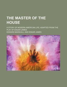 The Master of the House; a Story of Modern American Life, Adapted from the Play of Edgar James