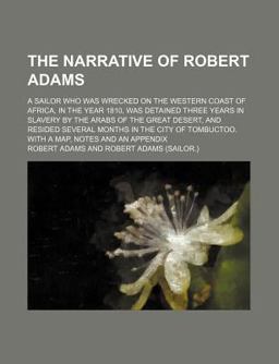 The Narrative of Robert Adams; an American Sailor Who Was Wrecked on the Western Coast of Africa, in the Year 1810, Was Detained Three Years In