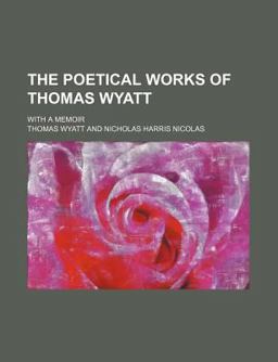 The Poetical Works of Thomas Wyatt; with a Memoir The Poetical Works of Thomas Wyatt; with a Memoir