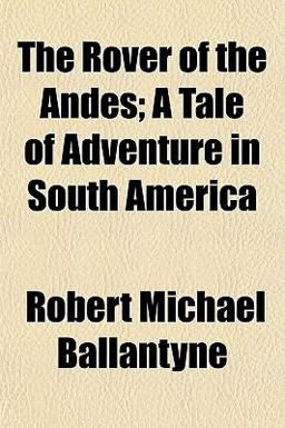 The Rover of the Andes; a Tale of Adventure in South Americ